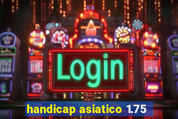 handicap asiatico 1.75